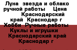 Луна, звезда и облако ручной работы. › Цена ­ 400 - Краснодарский край, Краснодар г. Хобби. Ручные работы » Куклы и игрушки   . Краснодарский край,Краснодар г.